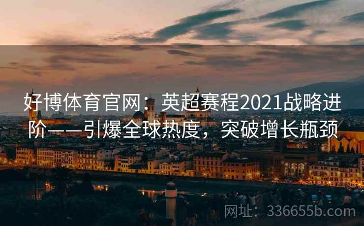 好博体育官网：英超赛程2021战略进阶——引爆全球热度，突破增长瓶颈