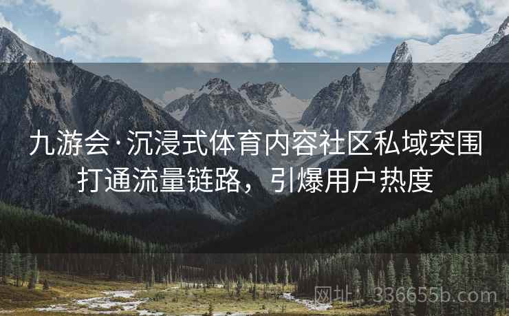 九游会·沉浸式体育内容社区私域突围打通流量链路，引爆用户热度