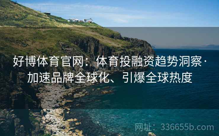 好博体育官网：体育投融资趋势洞察·加速品牌全球化、引爆全球热度