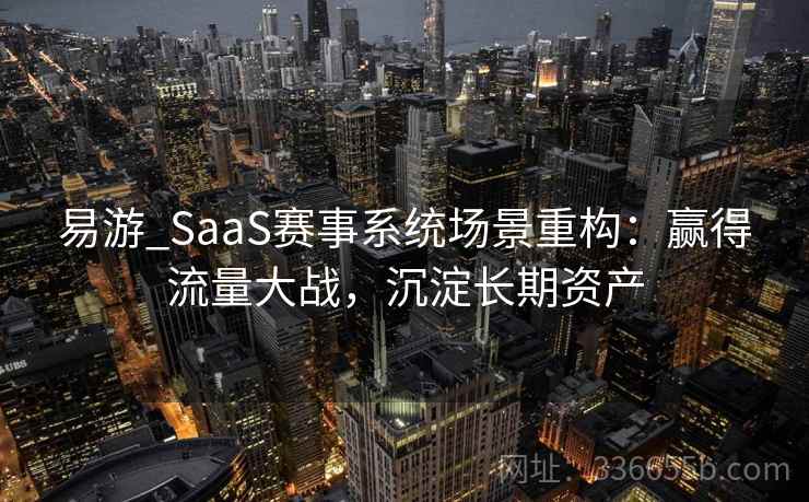 易游_SaaS赛事系统场景重构：赢得流量大战，沉淀长期资产