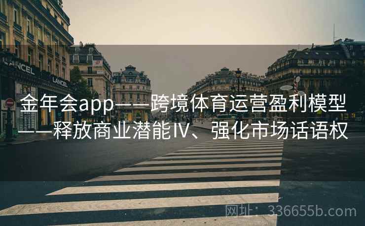金年会app——跨境体育运营盈利模型——释放商业潜能Ⅳ、强化市场话语权