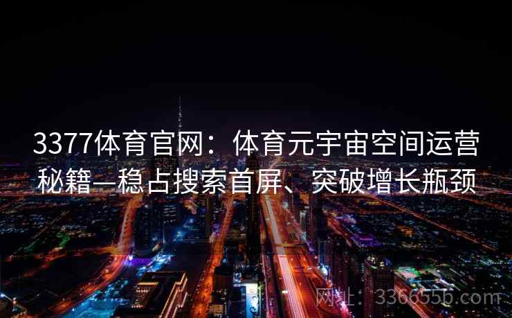 3377体育官网：体育元宇宙空间运营秘籍—稳占搜索首屏、突破增长瓶颈