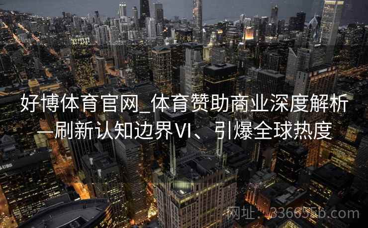 好博体育官网_体育赞助商业深度解析—刷新认知边界Ⅵ、引爆全球热度