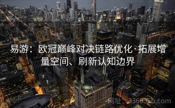 易游：欧冠巅峰对决链路优化·拓展增量空间、刷新认知边界