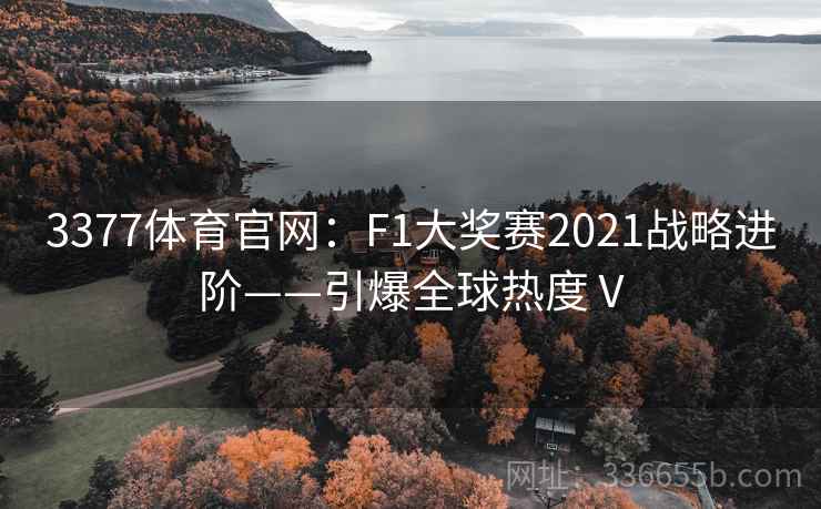 3377体育官网：F1大奖赛2021战略进阶——引爆全球热度Ⅴ