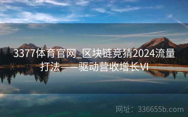 3377体育官网_区块链竞猜2024流量打法——驱动营收增长Ⅵ