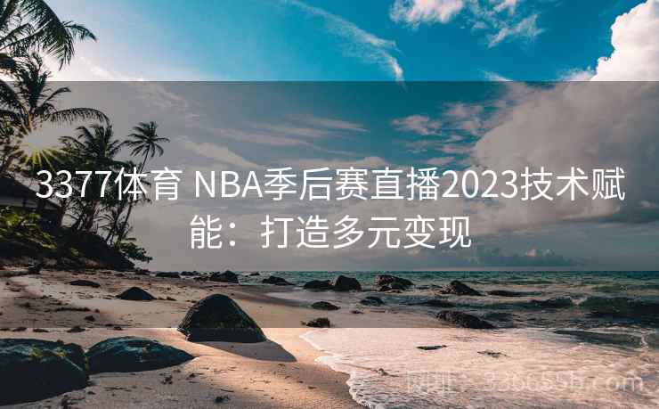 3377体育 NBA季后赛直播2023技术赋能：打造多元变现