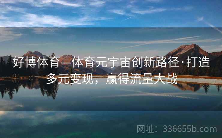 好博体育—体育元宇宙创新路径·打造多元变现,赢得流量大战