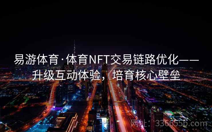 易游体育·体育NFT交易链路优化——升级互动体验,培育核心壁垒