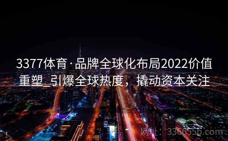 3377体育·品牌全球化布局2022价值重塑_引爆全球热度，撬动资本关注