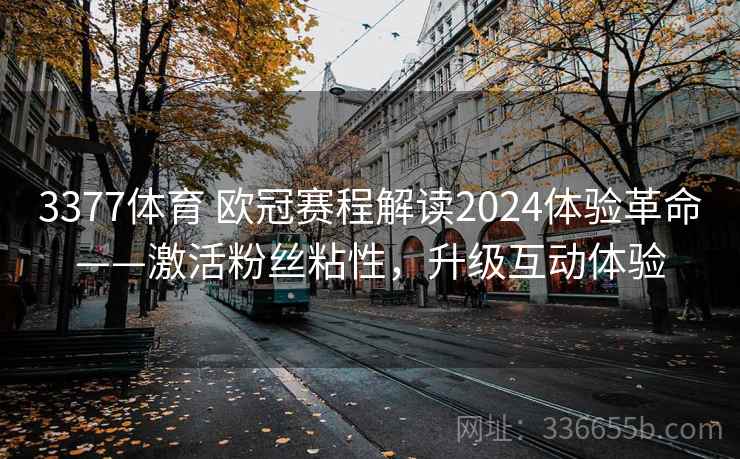 3377体育 欧冠赛程解读2024体验革命——激活粉丝粘性,升级互动体验