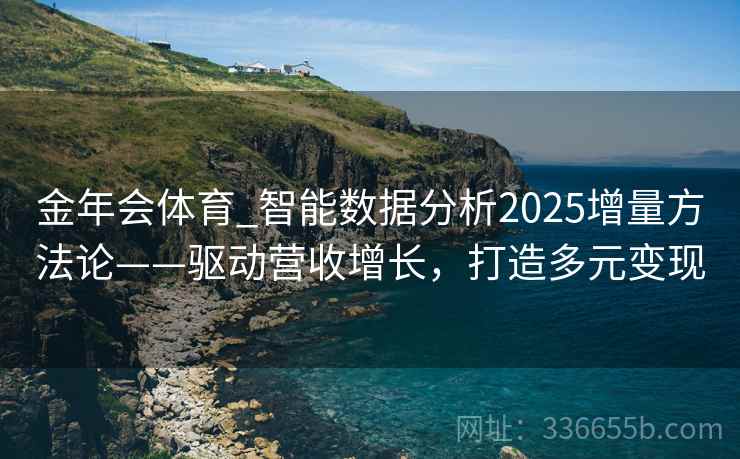 金年会体育_智能数据分析2025增量方法论——驱动营收增长，打造多元变现