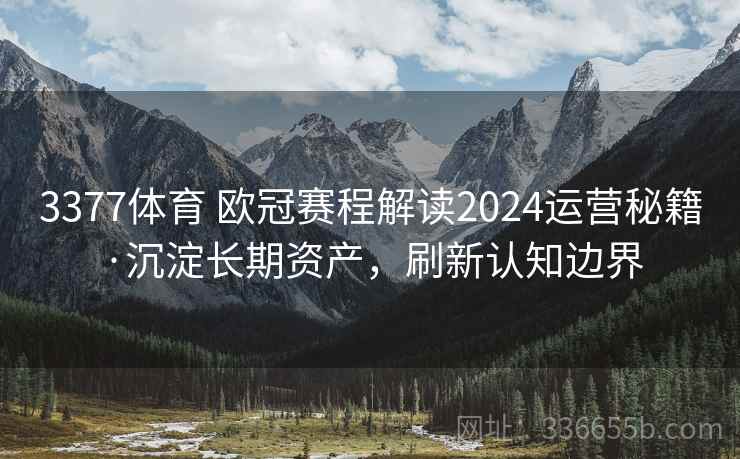 3377体育 欧冠赛程解读2024运营秘籍·沉淀长期资产，刷新认知边界