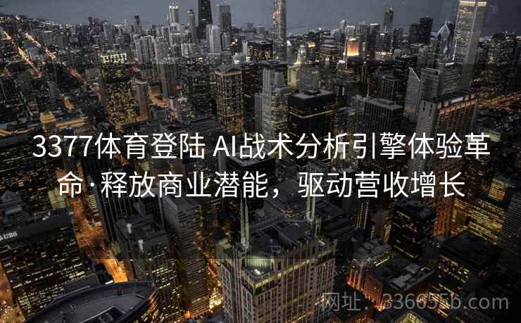 3377体育登陆 AI战术分析引擎体验革命·释放商业潜能,驱动营收增长
